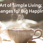 The Art of Simple Living: Small Changes for Big Happiness